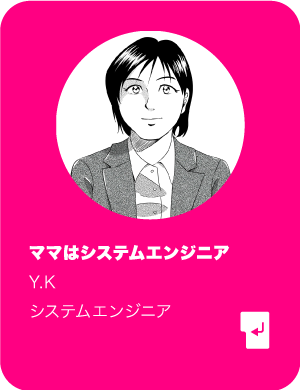 ママはシステムエンジニア Y.K システムエンジニア